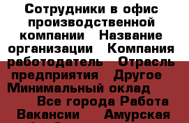 Сотрудники в офис производственной компании › Название организации ­ Компания-работодатель › Отрасль предприятия ­ Другое › Минимальный оклад ­ 25 500 - Все города Работа » Вакансии   . Амурская обл.,Завитинский р-н